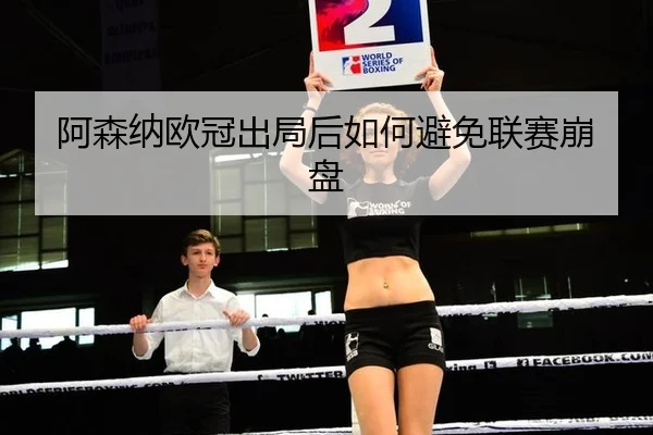阿森纳欧冠出局后如何避免联赛崩盘
