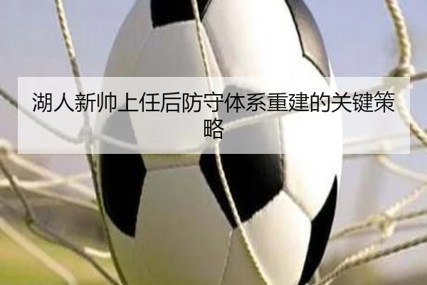 湖人新帅上任后防守体系重建的关键策略