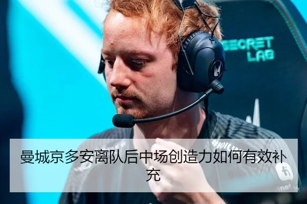 曼城京多安离队后中场创造力如何有效补充